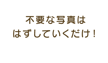 不要な写真ははずしていくだけ！